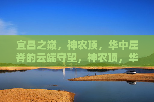 宜昌之巅,神农顶,华中屋脊的云端守望,神农顶,华中屋脊的云端守望