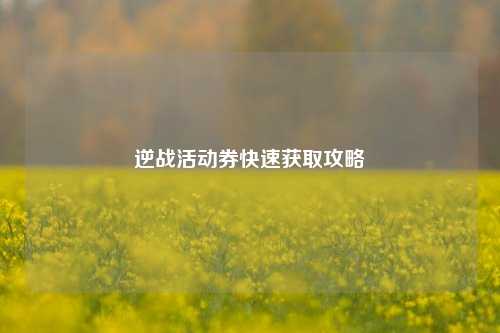 逆战活动券快速获取攻略
