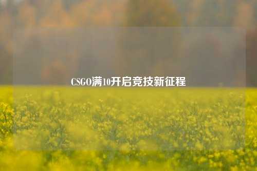 CSGO满10开启竞技新征程