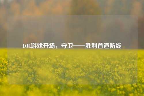 LOL游戏开场,守卫——胜利首道防线