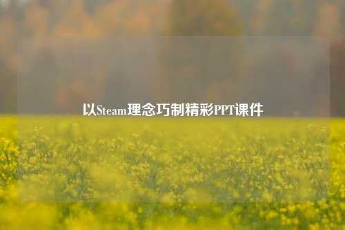 以Steam理念巧制精彩PPT课件