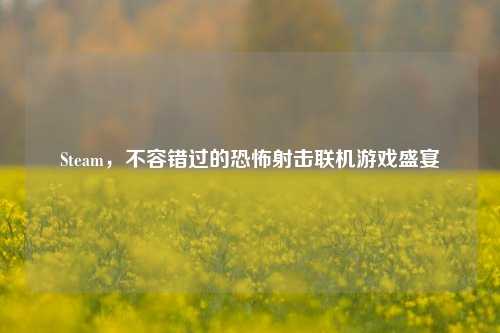 Steam，不容错过的恐怖射击联机游戏盛宴