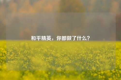 和平精英，你都做了什么？