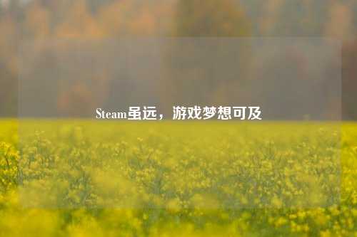 Steam虽远,游戏梦想可及