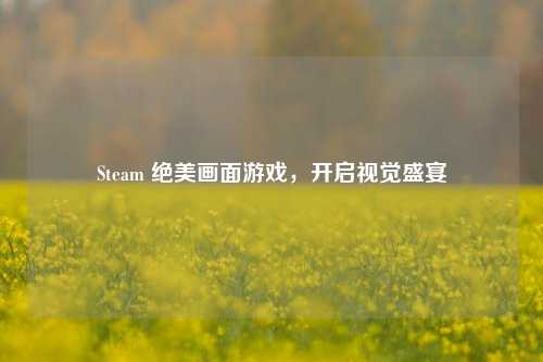 Steam 绝美画面游戏,开启视觉盛宴