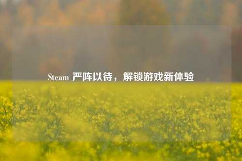 Steam 严阵以待,解锁游戏新体验
