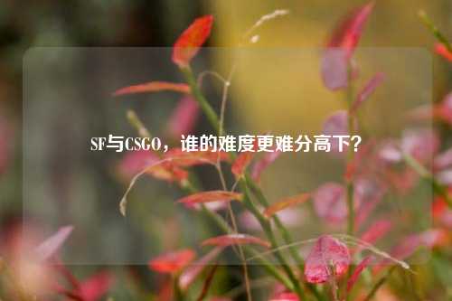 SF与CSGO，谁的难度更难分高下？
