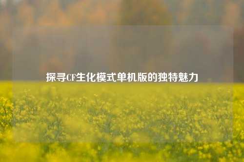 探寻CF生化模式单机版的独特魅力