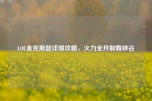 LOL金克斯超详细攻略，火力全开制霸峡谷
