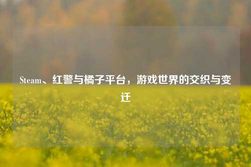 Steam、红警与橘子平台,游戏世界的交织与变迁