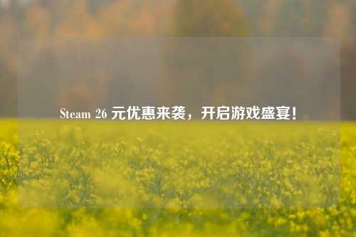 Steam 26 元优惠来袭，开启游戏盛宴！