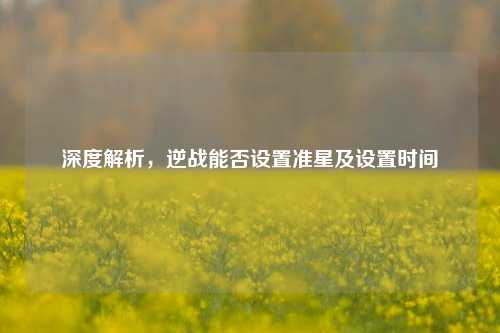 深度解析,逆战能否设置准星及设置时间