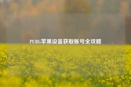 PUBG苹果设备获取账号全攻略