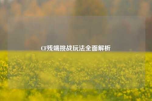 CF残端挑战玩法全面解析