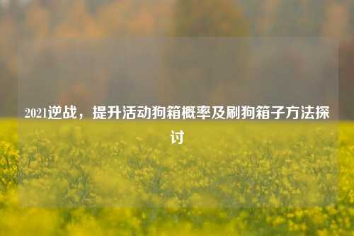 2021逆战，提升活动狗箱概率及刷狗箱子     探讨