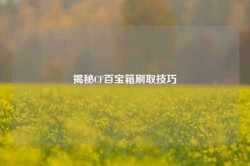 揭秘CF百宝箱刷取技巧