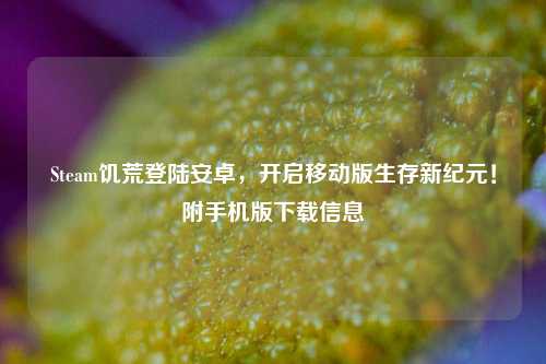 Steam饥荒登陆安卓，开启移动版生存新纪元！附手机版下载信息