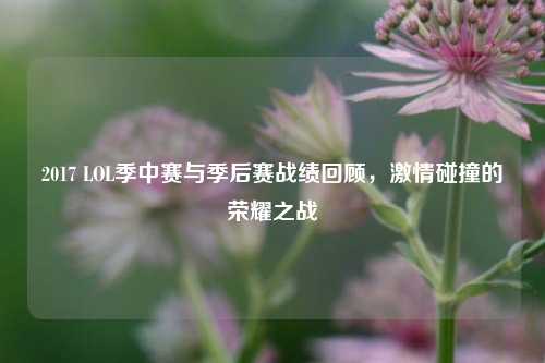 2017 LOL季中赛与季后赛战绩回顾,***碰撞的荣耀之战