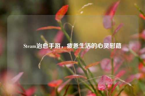 Steam治愈手游,疲惫生活的心灵慰藉