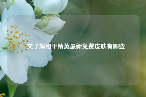 一文了解和平精英最新免费皮肤有哪些