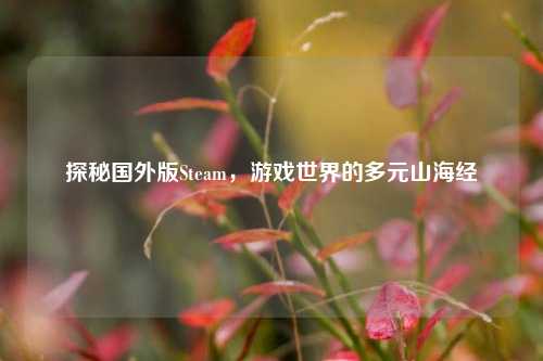 探秘国外版Steam,游戏世界的多元山海经