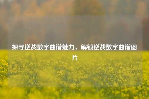 探寻逆战数字曲谱魅力,解锁逆战数字曲谱图片