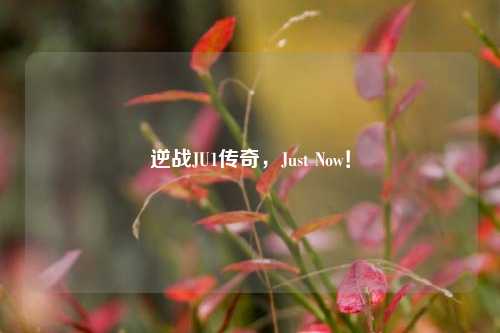 逆战JU1传奇,Just Now!