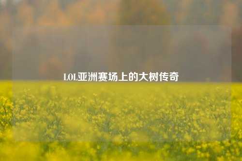 LOL亚洲赛场上的大树传奇