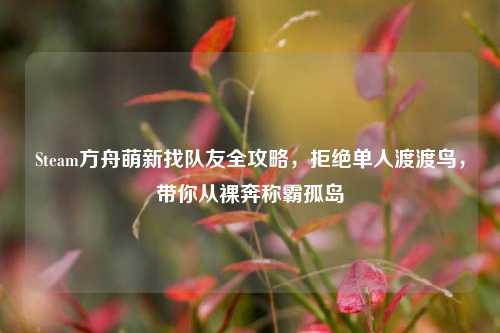 Steam方舟萌新找队友全攻略，拒绝单人渡渡鸟，带你从裸奔称霸孤岛