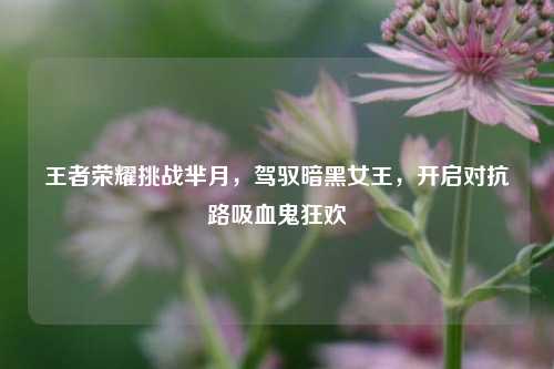 王者荣耀挑战芈月，驾驭暗黑女王，开启对抗路吸血鬼狂欢