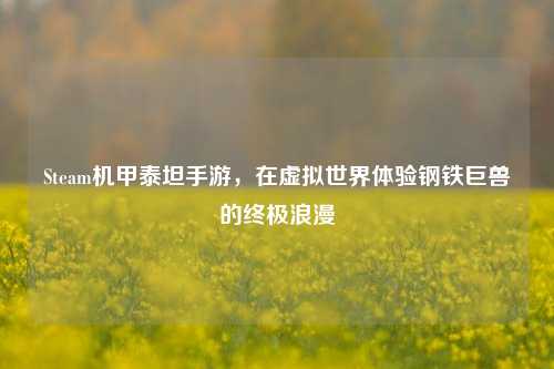 Steam机甲泰坦手游，在虚拟世界体验钢铁巨兽的终极浪漫