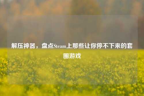 解压神器，盘点Steam上那些让你停不下来的套圈游戏