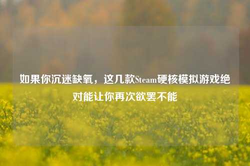 如果你沉迷缺氧，这几款Steam硬核模拟游戏绝对能让你再次欲罢不能