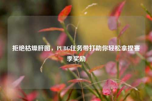 拒绝枯燥肝图，PUBG任务带打助你轻松拿捏赛季奖励
